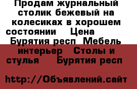 Продам журнальный столик бежевый на колесиках в хорошем состоянии  › Цена ­ 2 900 - Бурятия респ. Мебель, интерьер » Столы и стулья   . Бурятия респ.